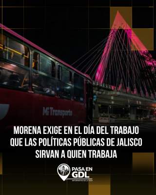 Morena exige en el Día del Trabajo que las políticas públicas de Jalisco sirvan a quien trabaja