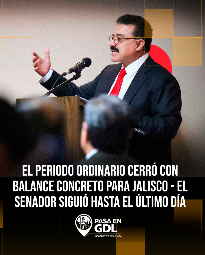 El periodo ordinario cerró con balance concreto para Jalisco – el senador siguió hasta el último día